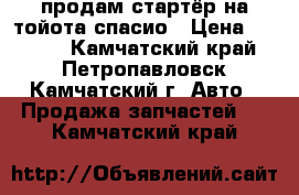 продам стартёр на тойота спасио › Цена ­ 8 500 - Камчатский край, Петропавловск-Камчатский г. Авто » Продажа запчастей   . Камчатский край